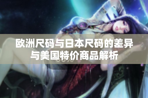 欧洲尺码与日本尺码的差异与美国特价商品解析