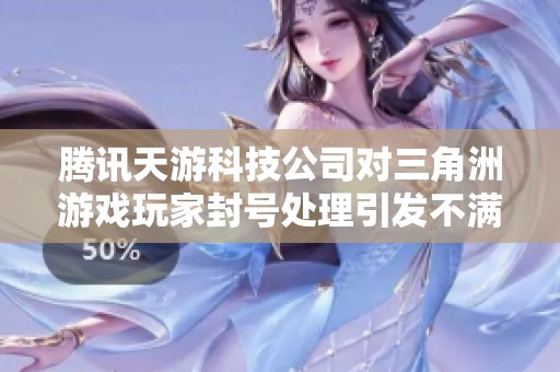 腾讯天游科技公司对三角洲游戏玩家封号处理引发不满与争议