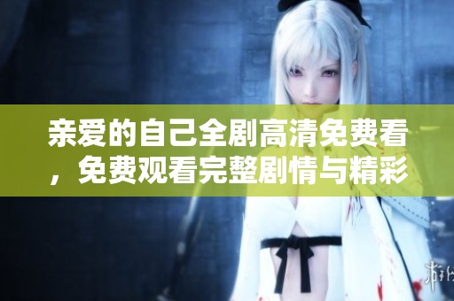 亲爱的自己全剧高清免费看，免费观看完整剧情与精彩片段