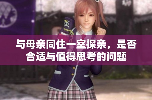与母亲同住一室探亲，是否合适与值得思考的问题