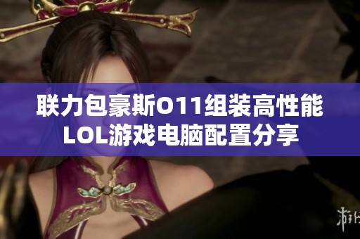 联力包豪斯O11组装高性能LOL游戏电脑配置分享