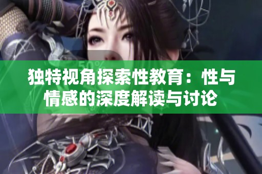 独特视角探索性教育：性与情感的深度解读与讨论