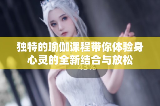 独特的瑜伽课程带你体验身心灵的全新结合与放松