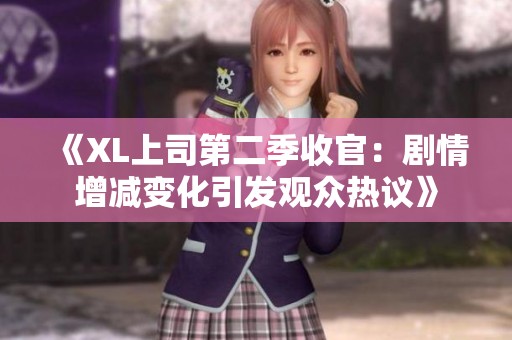 《XL上司第二季收官：剧情增减变化引发观众热议》