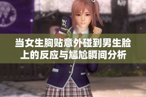 当女生胸贴意外碰到男生脸上的反应与尴尬瞬间分析