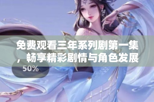 免费观看三年系列剧第一集，畅享精彩剧情与角色发展