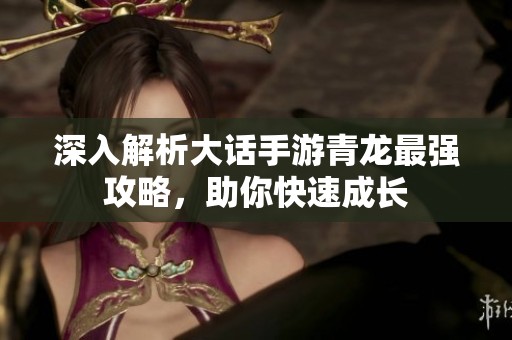 深入解析大话手游青龙最强攻略，助你快速成长