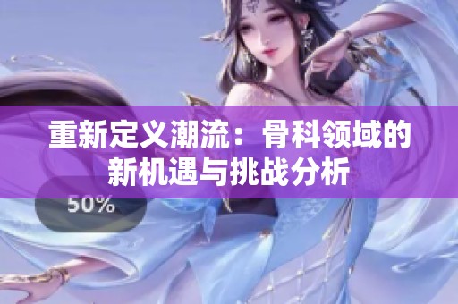 重新定义潮流：骨科领域的新机遇与挑战分析