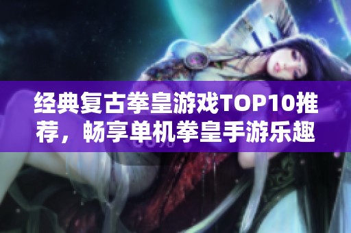 经典复古拳皇游戏TOP10推荐，畅享单机拳皇手游乐趣
