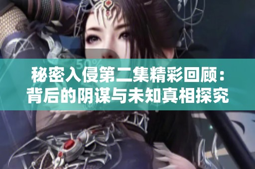 秘密入侵第二集精彩回顾：背后的阴谋与未知真相探究