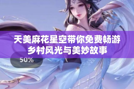 天美麻花星空带你免费畅游乡村风光与美妙故事