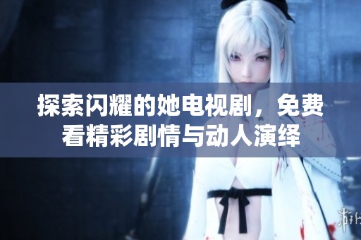探索闪耀的她电视剧，免费看精彩剧情与动人演绎