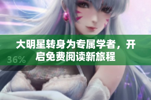 大明星转身为专属学者，开启免费阅读新旅程