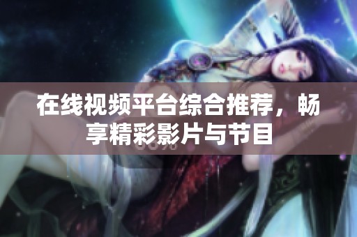 在线视频平台综合推荐，畅享精彩影片与节目