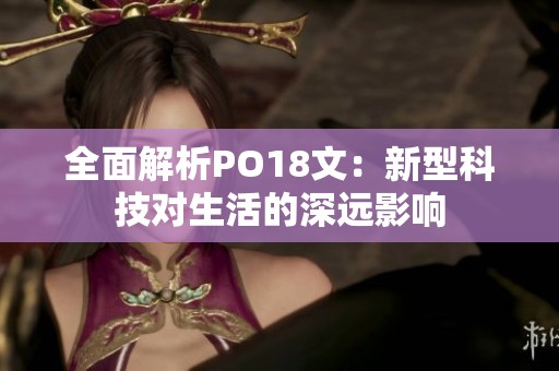 全面解析PO18文：新型科技对生活的深远影响
