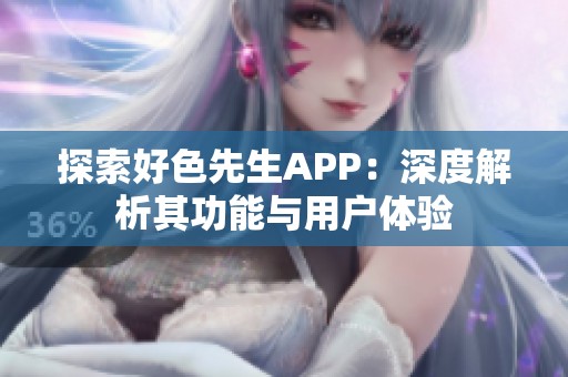 探索好色先生APP：深度解析其功能与用户体验