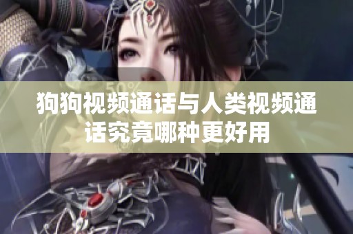 狗狗视频通话与人类视频通话究竟哪种更好用