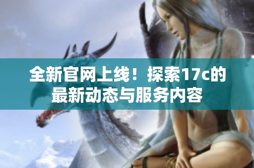 全新官网上线！探索17c的最新动态与服务内容