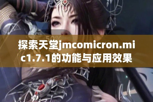 探索天堂jmcomicron.mic1.7.1的功能与应用效果
