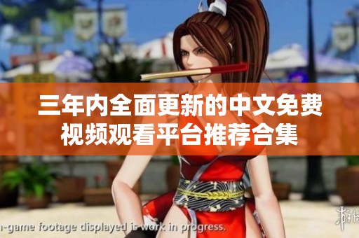 三年内全面更新的中文免费视频观看平台推荐合集