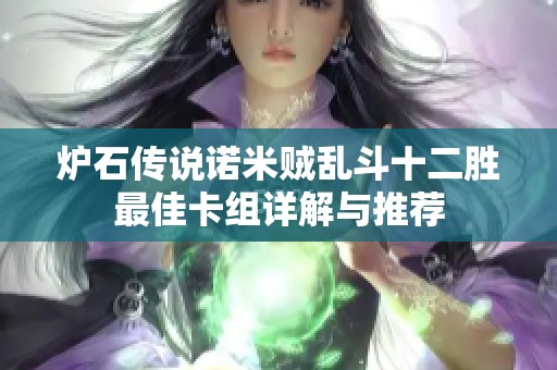 炉石传说诺米贼乱斗十二胜最佳卡组详解与推荐 炉石传说诺米贼乱斗十二胜最佳卡组详解与推荐