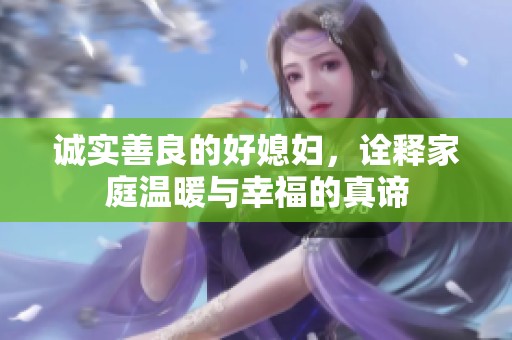 诚实善良的好媳妇，诠释家庭温暖与幸福的真谛