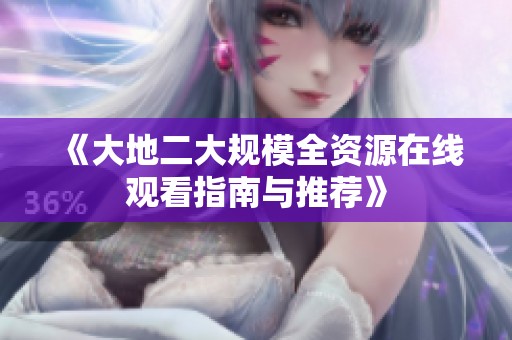 《大地二大规模全资源在线观看指南与推荐》