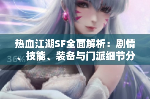 热血江湖SF全面解析：剧情、技能、装备与门派细节分析