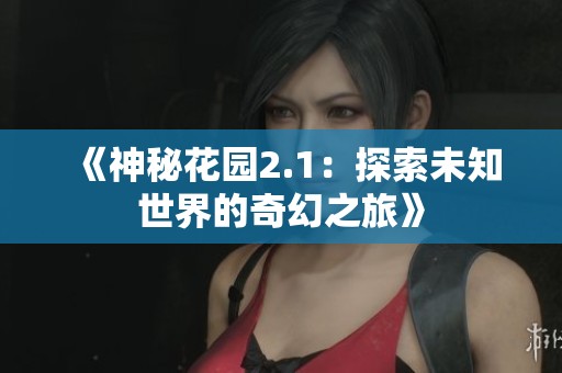 《神秘花园2.1：探索未知世界的奇幻之旅》