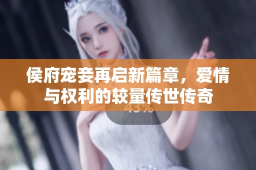 侯府宠妾再启新篇章，爱情与权利的较量传世传奇