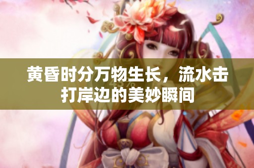 黄昏时分万物生长，流水击打岸边的美妙瞬间