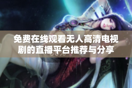免费在线观看无人高清电视剧的直播平台推荐与分享
