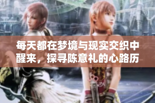 每天都在梦境与现实交织中醒来，探寻陈意礼的心路历程