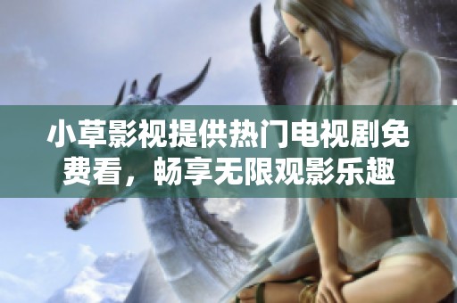 小草影视提供热门电视剧免费看，畅享无限观影乐趣