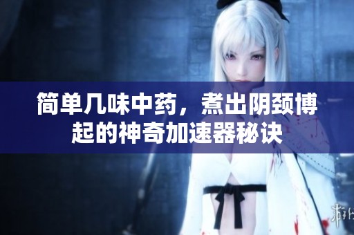 简单几味中药，煮出阴颈博起的神奇加速器秘诀