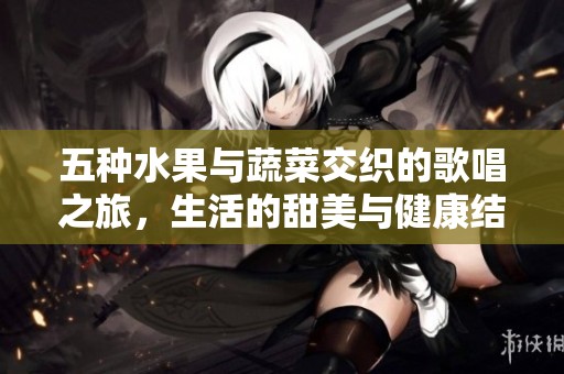 五种水果与蔬菜交织的歌唱之旅，生活的甜美与健康结合