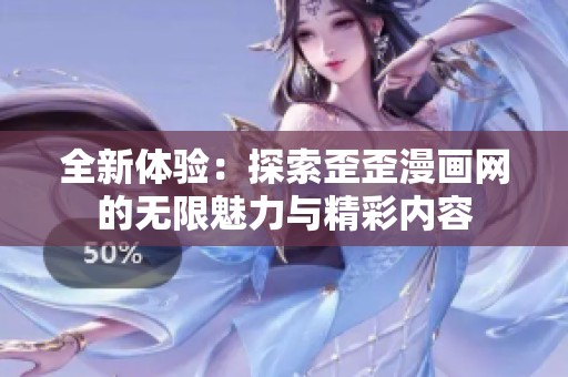 全新体验：探索歪歪漫画网的无限魅力与精彩内容