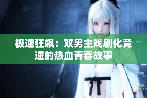 极速狂飙：双男主戏剧化竞速的热血青春故事