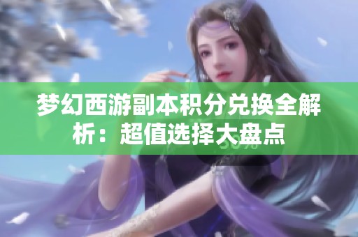 梦幻西游副本积分兑换全解析：超值选择大盘点