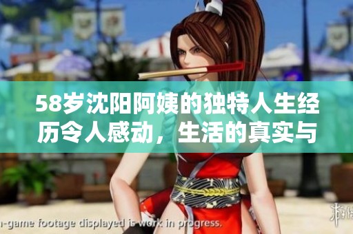 58岁沈阳阿姨的独特人生经历令人感动，生活的真实与挑战