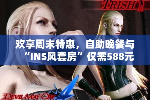 欢享周末特惠，自助晚餐与“INS风套房”仅需588元