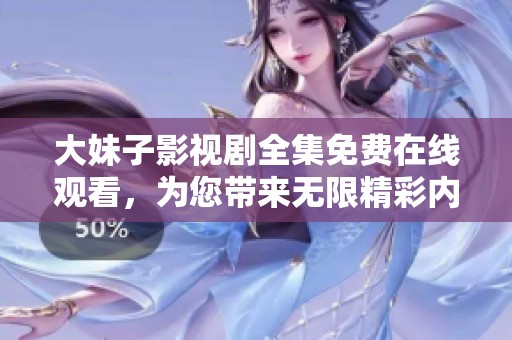 大妹子影视剧全集免费在线观看，为您带来无限精彩内容