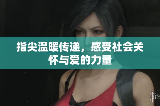 指尖温暖传递，感受社会关怀与爱的力量