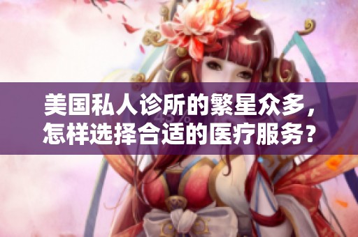 美国私人诊所的繁星众多，怎样选择合适的医疗服务？