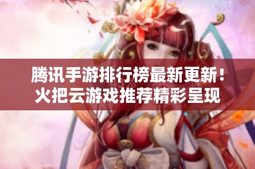 腾讯手游排行榜最新更新！火把云游戏推荐精彩呈现