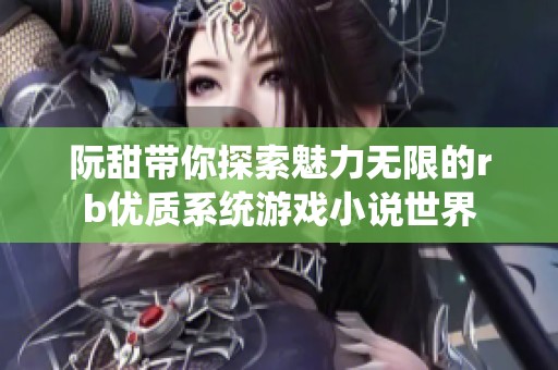 阮甜带你探索魅力无限的rb优质系统游戏小说世界