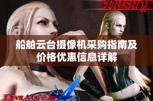 船舶云台摄像机采购指南及价格优惠信息详解