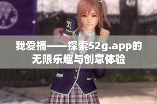 我爱搞——探索52g.app的无限乐趣与创意体验