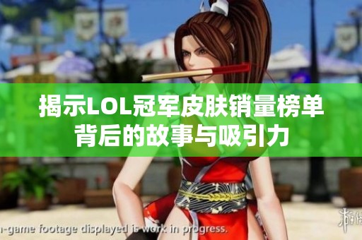 揭示LOL冠军皮肤销量榜单背后的故事与吸引力