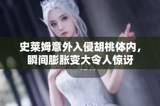 史莱姆意外入侵胡桃体内，瞬间膨胀变大令人惊讶